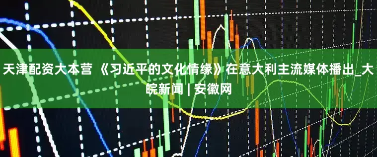 天津配资大本营 《习近平的文化情缘》在意大利主流媒体播出_大皖新闻 | 安徽网