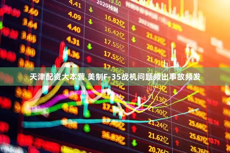 天津配资大本营 美制F-35战机问题频出事故频发