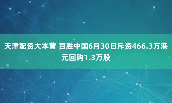 天津配资大本营 百胜中国6月30日斥资466.3万港元回购1.3万股
