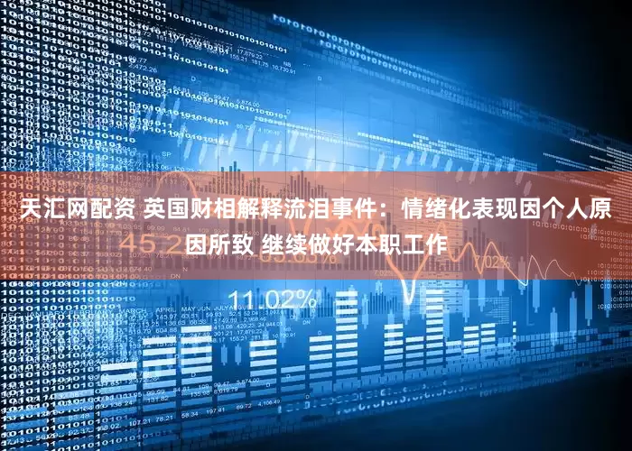 天汇网配资 英国财相解释流泪事件：情绪化表现因个人原因所致 继续做好本职工作