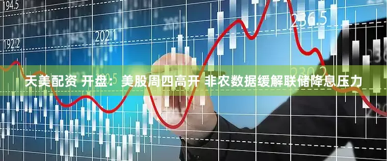 天美配资 开盘：美股周四高开 非农数据缓解联储降息压力