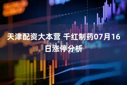 天津配资大本营 千红制药07月16日涨停分析