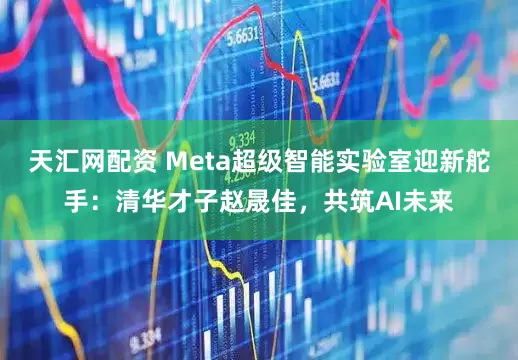 天汇网配资 Meta超级智能实验室迎新舵手：清华才子赵晟佳，共筑AI未来