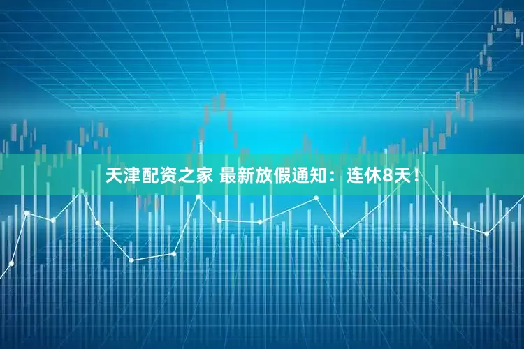 天津配资之家 最新放假通知：连休8天！