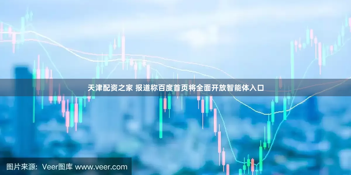 天津配资之家 报道称百度首页将全面开放智能体入口