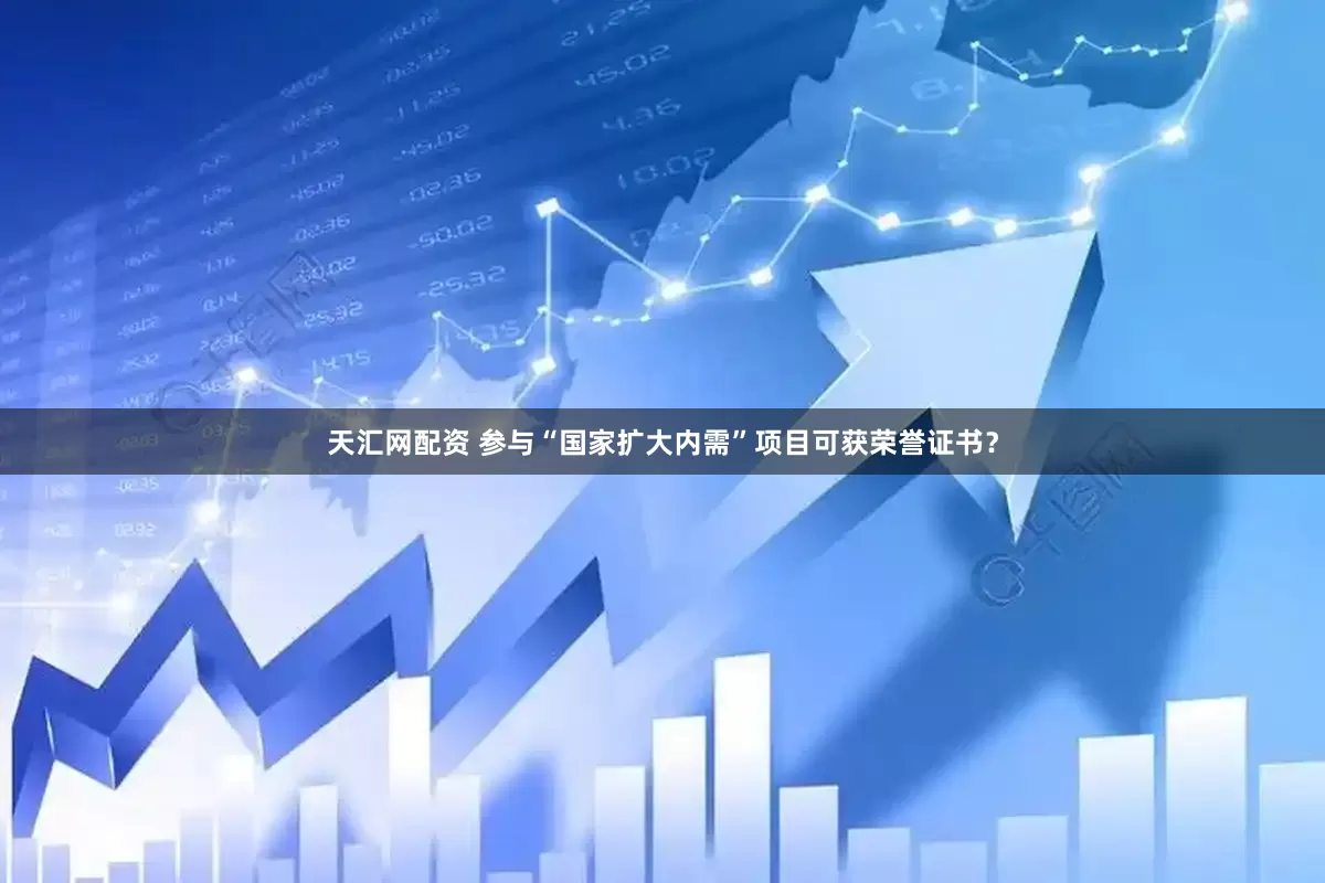 天汇网配资 参与“国家扩大内需”项目可获荣誉证书？