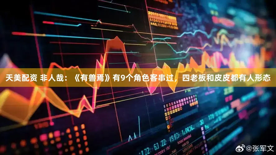 天美配资 非人哉：《有兽焉》有9个角色客串过，四老板和皮皮都有人形态
