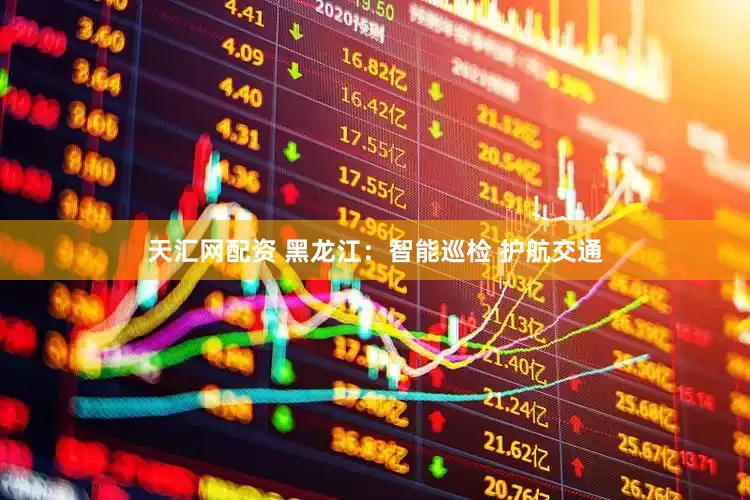 天汇网配资 黑龙江：智能巡检 护航交通