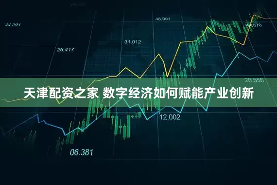 天津配资之家 数字经济如何赋能产业创新