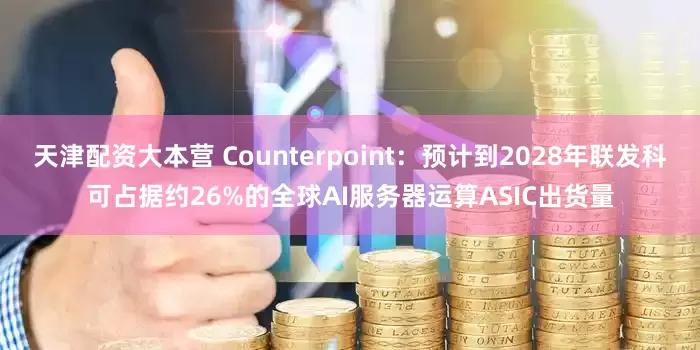 天津配资大本营 Counterpoint：预计到2028年联发科可占据约26%的全球AI服务器运算ASIC出货量